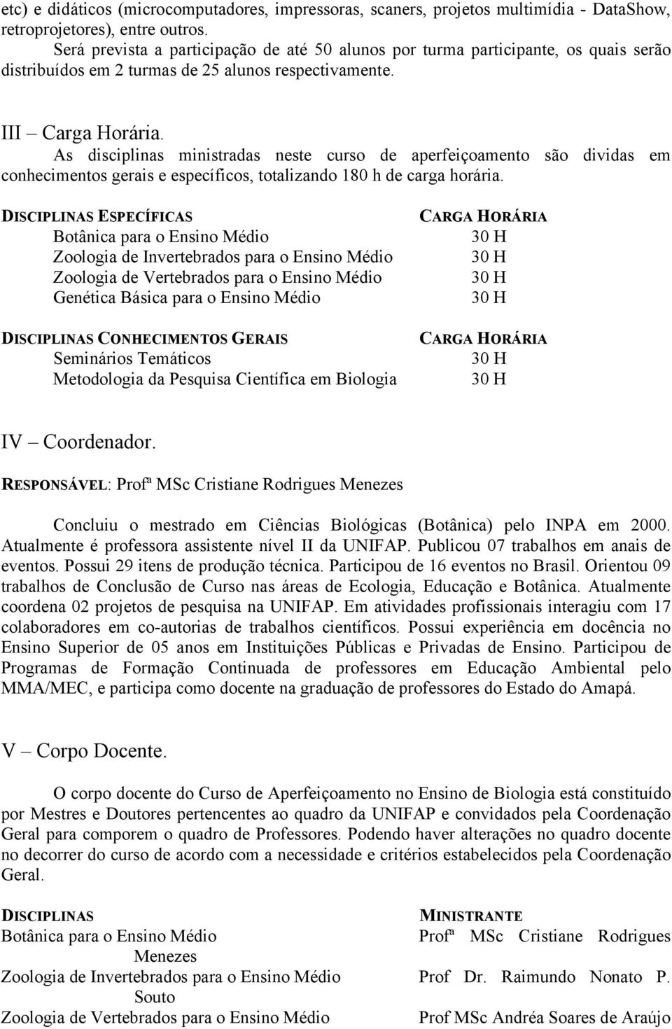 As disciplinas ministradas neste curso de aperfeiçoamento são dividas em conhecimentos gerais e específicos, totalizando 180 h de carga horária.