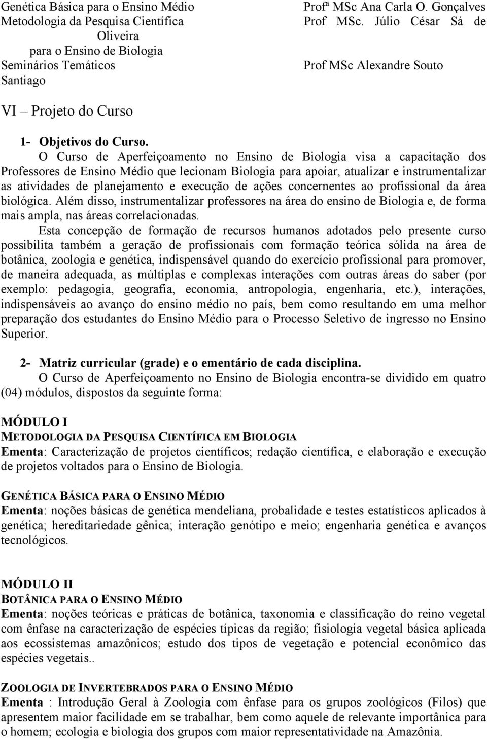 O Curso de Aperfeiçoamento no Ensino de Biologia visa a capacitação dos Professores de Ensino Médio que lecionam Biologia para apoiar, atualizar e instrumentalizar as atividades de planejamento e