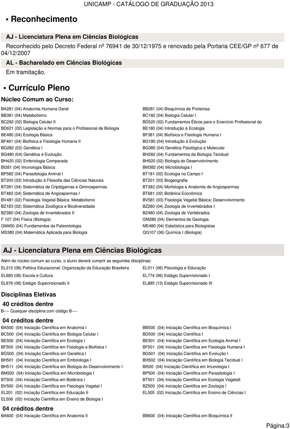 Currículo Pleno Núcleo Comum ao Curso: BA281 (04) Anatomia Humana Geral BB381 (04) Metabolismo BC282 (02) Biologia Celular II BD621 (02) Legislação e Normas para o Profissional de Biologia BE480 (04)