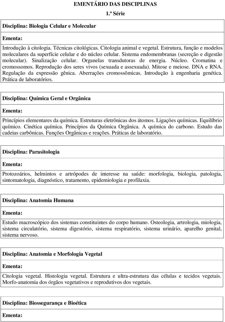 Núcleo. Cromatina e cromossomos. Reprodução dos seres vivos (sexuada e assexuada). Mitose e meiose. DNA e RNA. Regulação da expressão gênica. Aberrações cromossômicas.