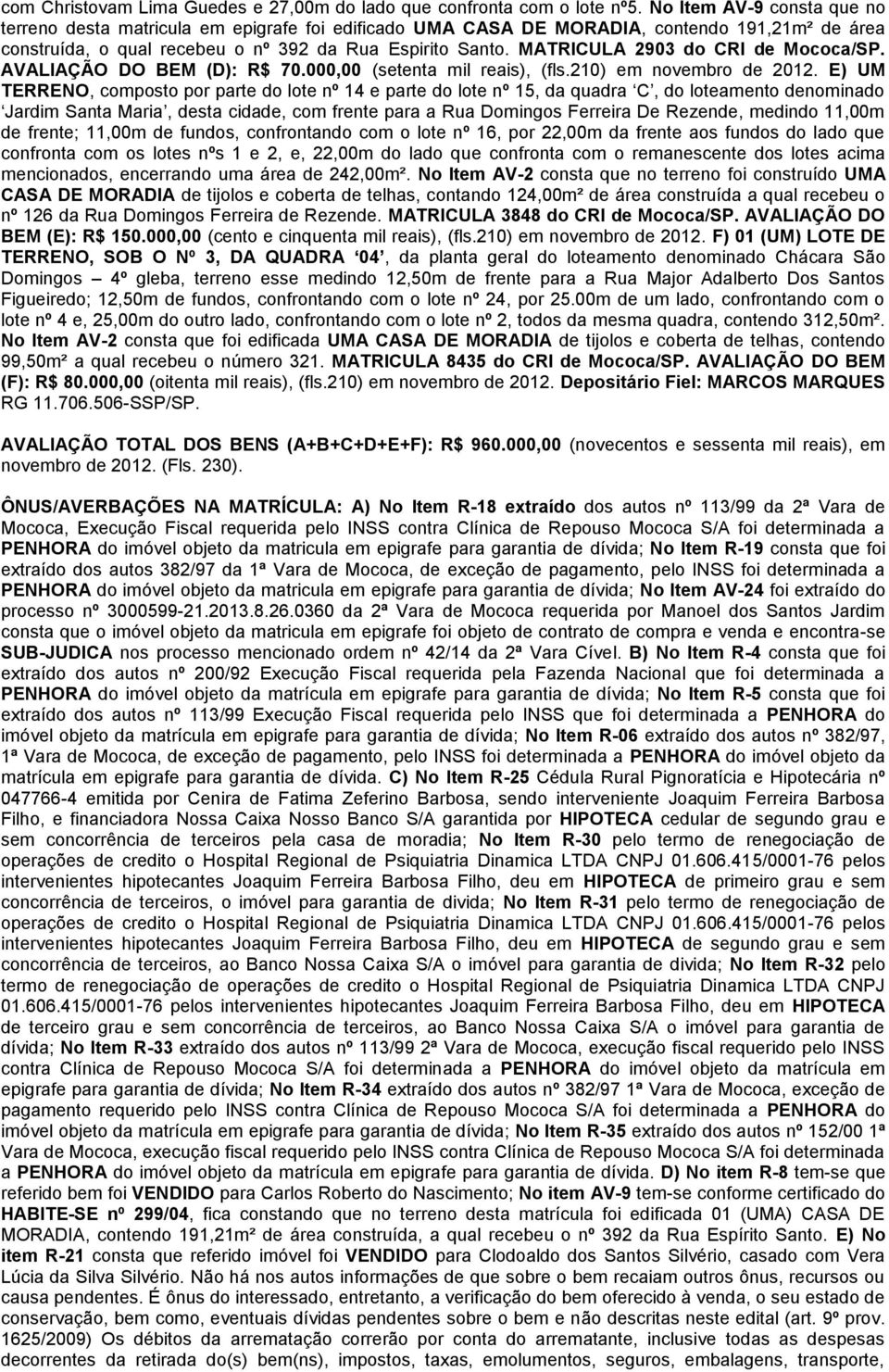 MATRICULA 2903 do CRI de Mococa/SP. AVALIAÇÃO DO BEM (D): R$ 70.000,00 (setenta mil reais), (fls.210) em novembro de 2012.
