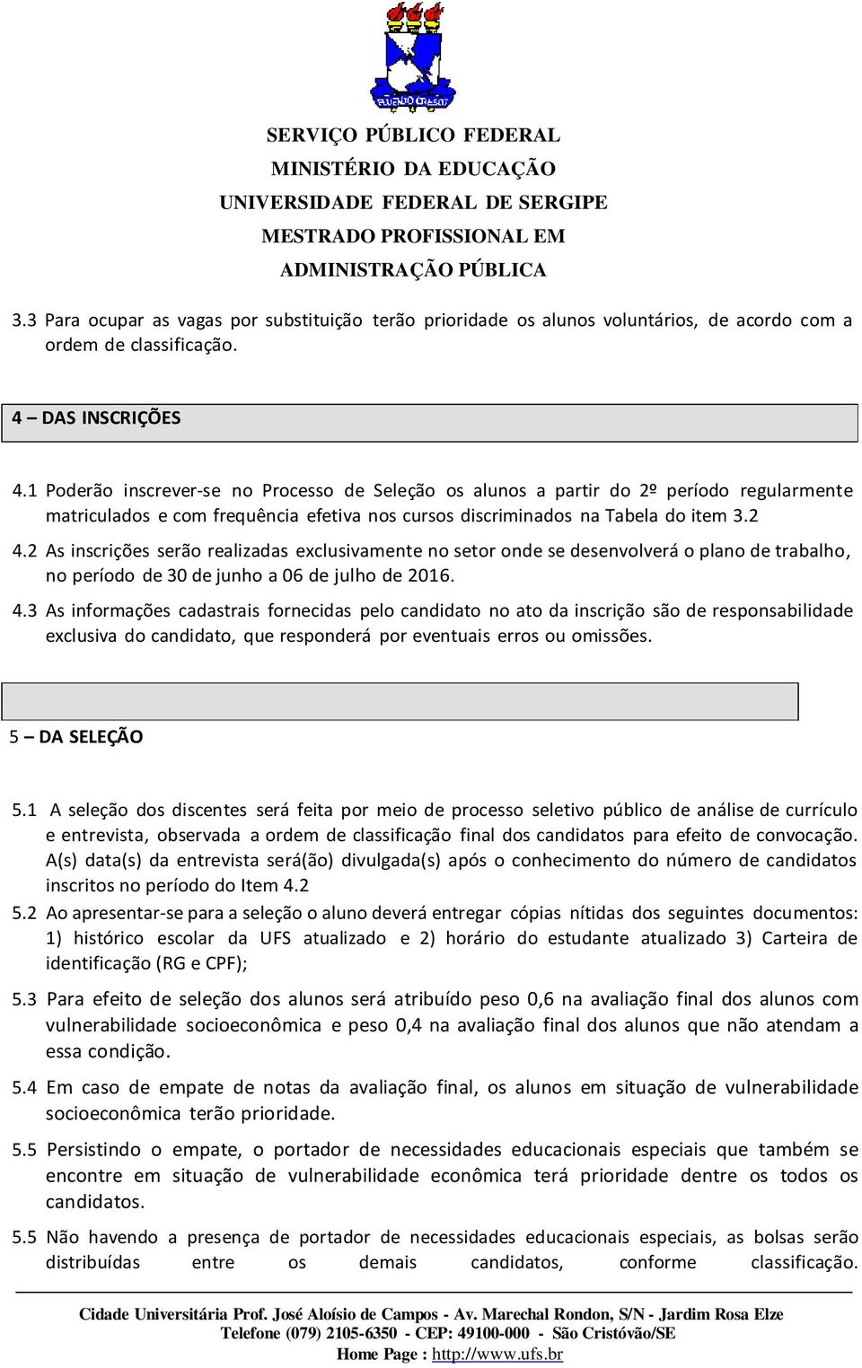 2 As inscrições serão realizadas exclusivamente no setor onde se desenvolverá o plano de trabalho, no período de 30 de junho a 06 de julho de 2016. 4.