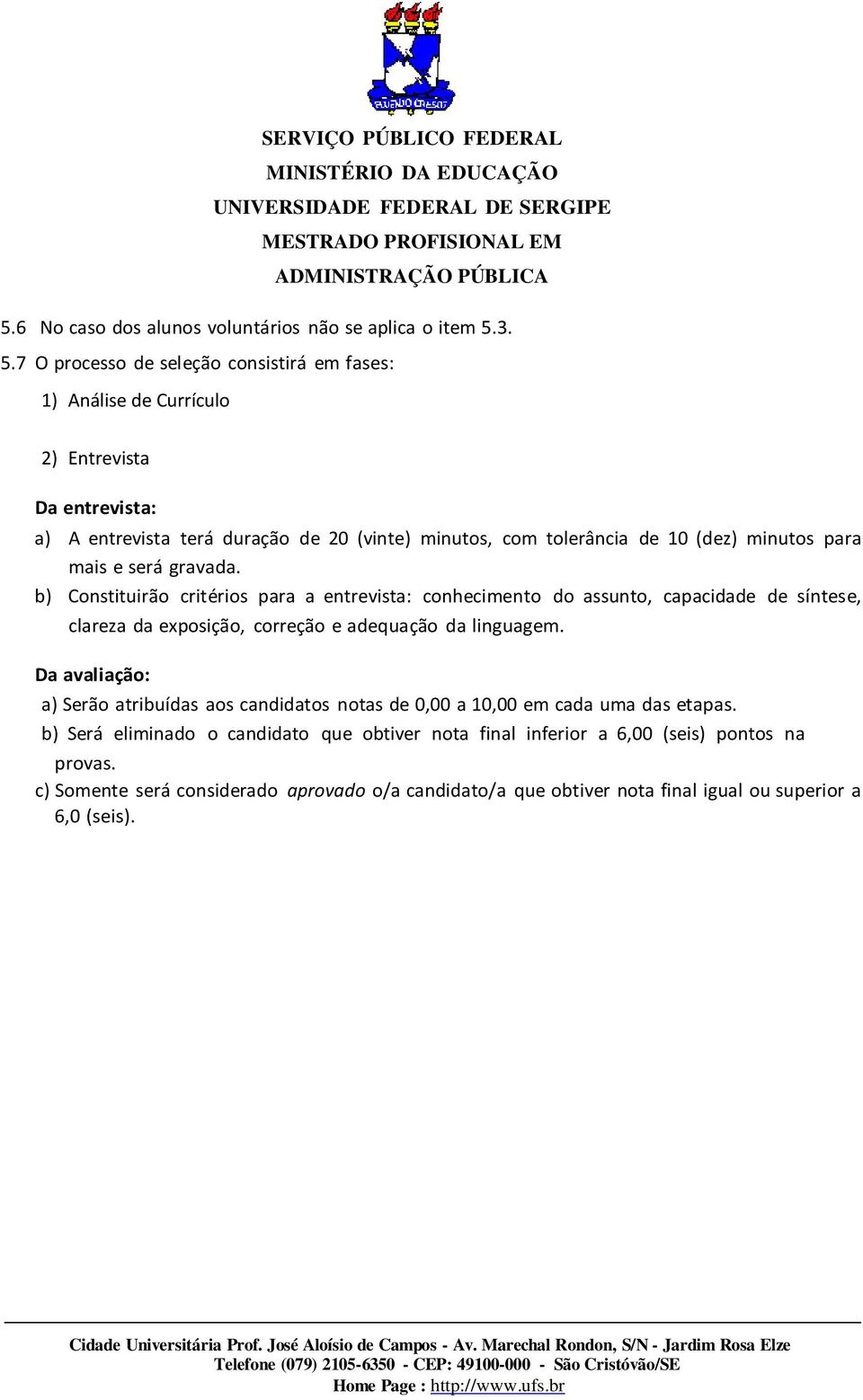 3. 5.7 O processo de seleção consistirá em fases: 1) Análise de Currículo 2) Entrevista Da entrevista: a) A entrevista terá duração de 20 (vinte) minutos, com tolerância de 10 (dez)