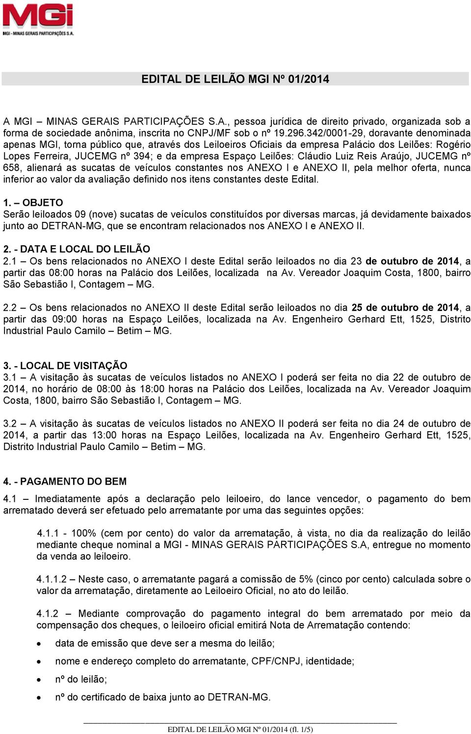 Cláudio Luiz Reis Araújo, JUCEMG nº 658, alienará as sucatas de veículos constantes nos ANEXO I e ANEXO II, pela melhor oferta, nunca inferior ao valor da avaliação definido nos itens constantes