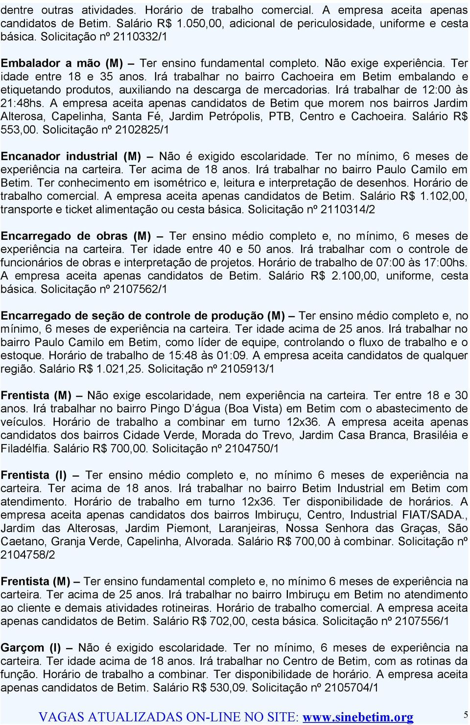 Irá trabalhar no bairro Cachoeira em Betim embalando e etiquetando produtos, auxiliando na descarga de mercadorias. Irá trabalhar de 12:00 às 21:48hs.