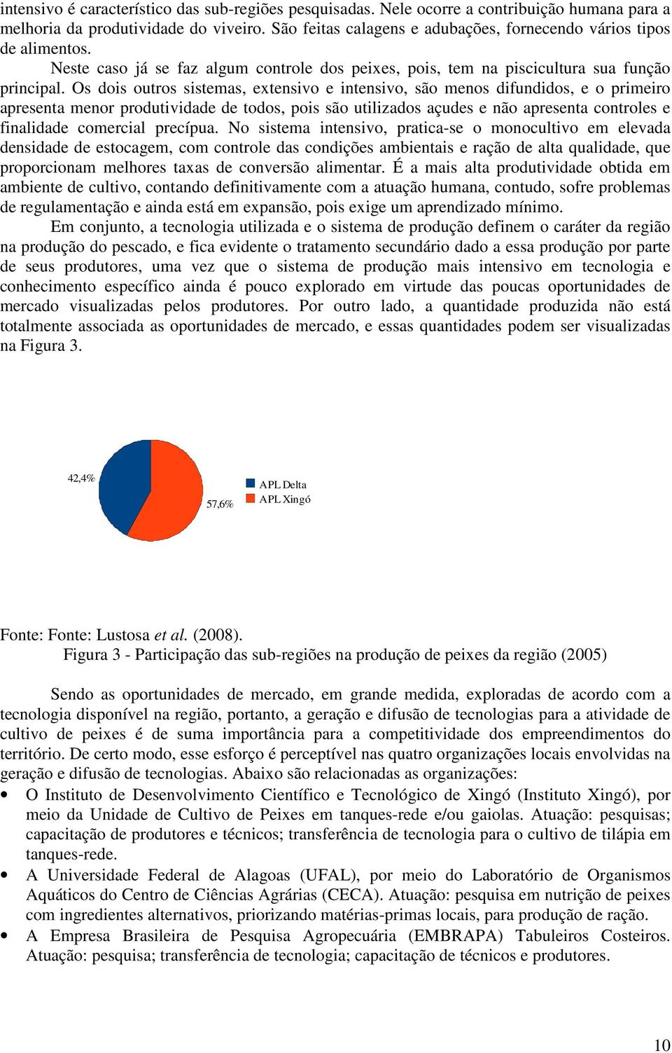 Os dois outros sistemas, extensivo e intensivo, são menos difundidos, e o primeiro apresenta menor produtividade de todos, pois são utilizados açudes e não apresenta controles e finalidade comercial