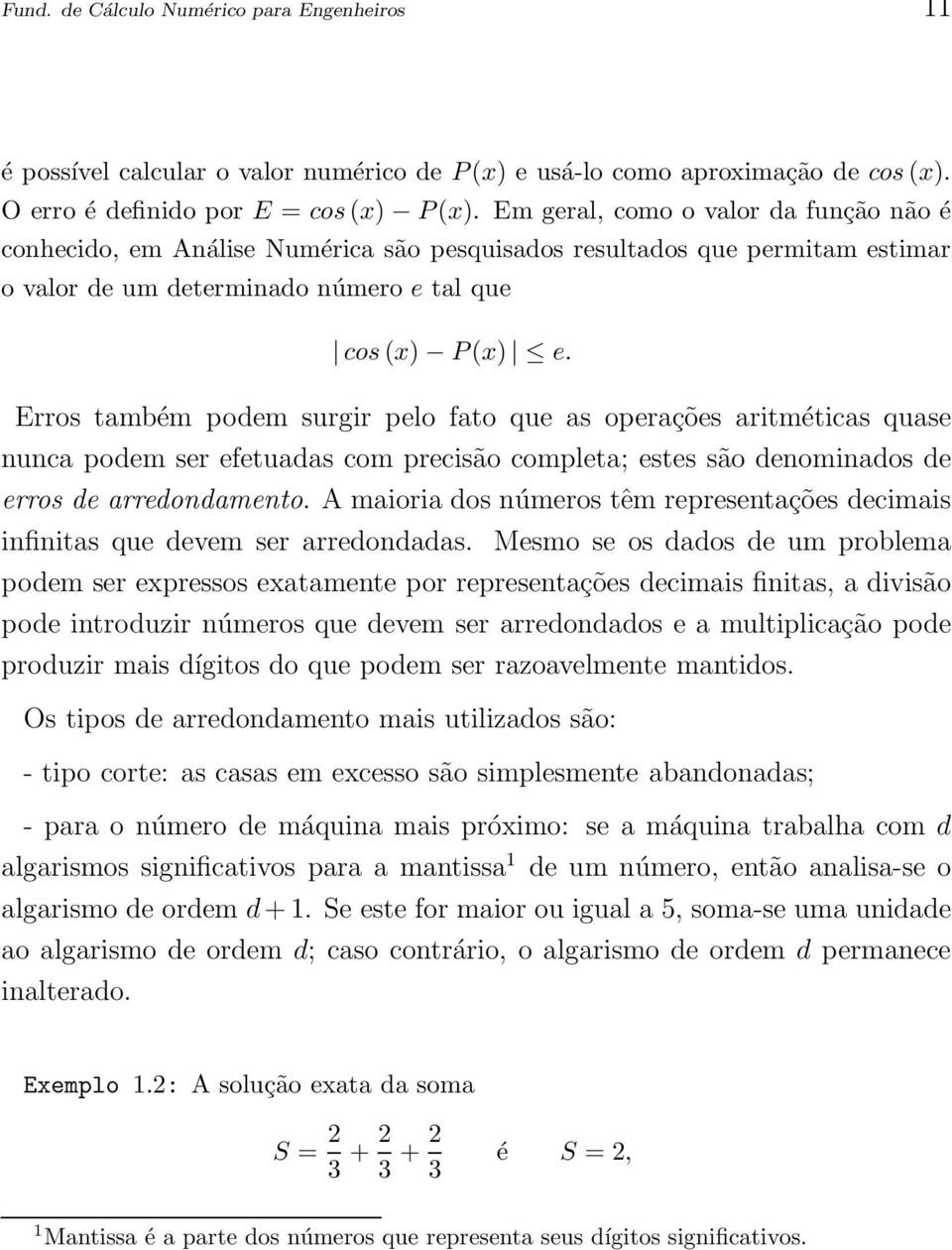 Erros também podem surgir pelo fato que as operações aritméticas quase nunca podem ser efetuadas com precisão completa; estes são denominados de erros de arredondamento.