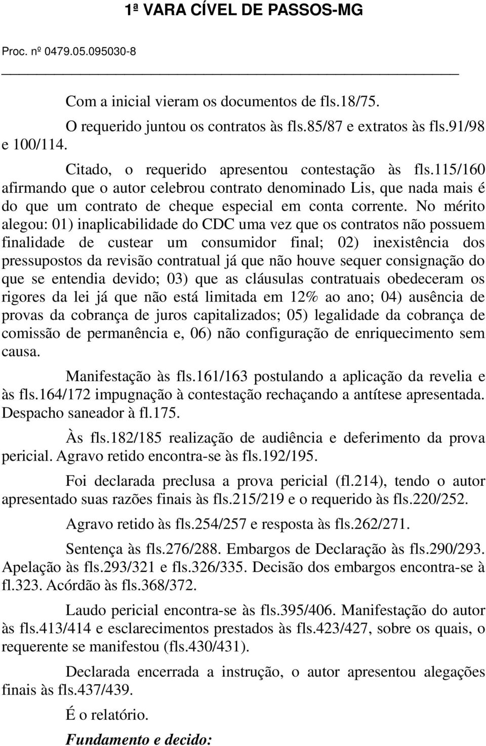 No mérito alegou: 01) inaplicabilidade do CDC uma vez que os contratos não possuem finalidade de custear um consumidor final; 02) inexistência dos pressupostos da revisão contratual já que não houve