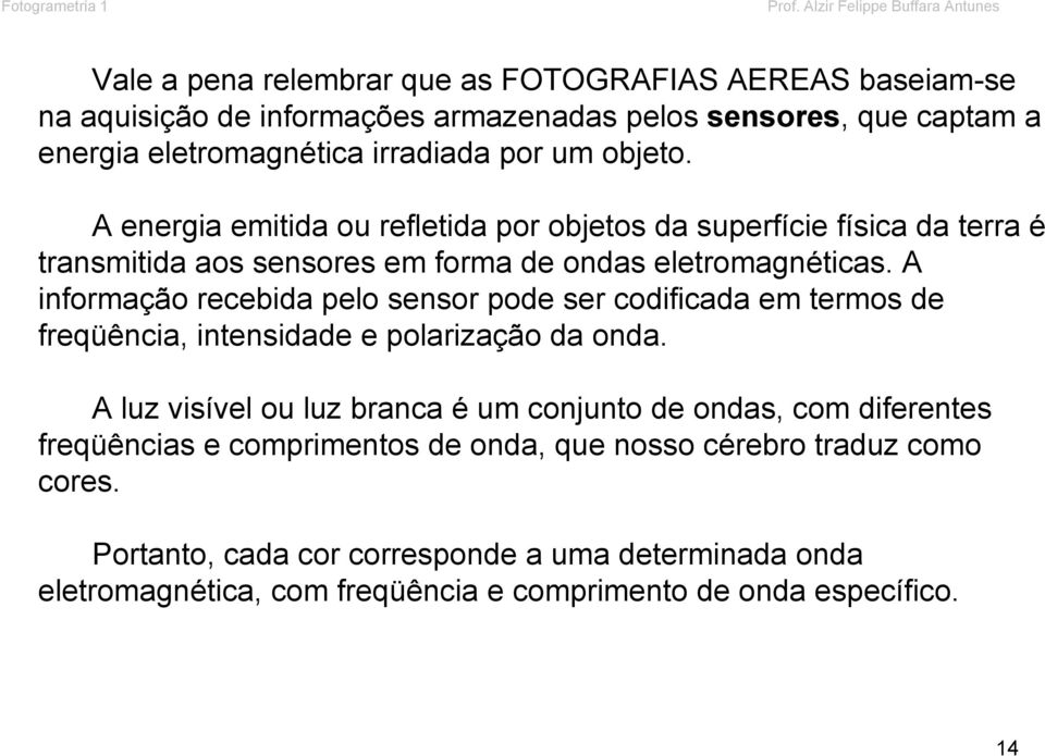 irradiada por um objeto. A energia emitida ou refletida por objetos da superfície física da terra é transmitida aos sensores em forma de ondas eletromagnéticas.