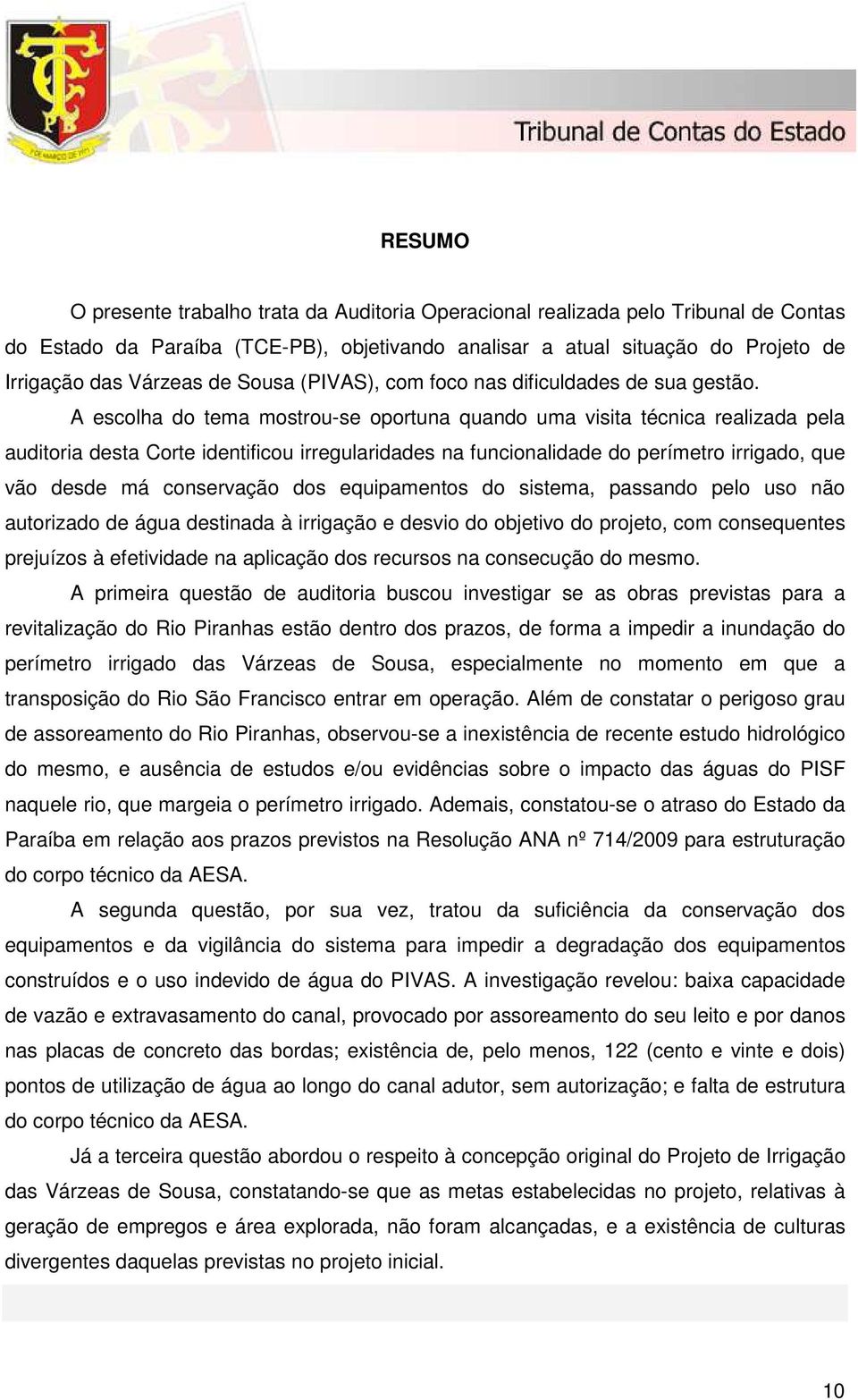 A escolha do tema mostrou-se oportuna quando uma visita técnica realizada pela auditoria desta Corte identificou irregularidades na funcionalidade do perímetro irrigado, que vão desde má conservação