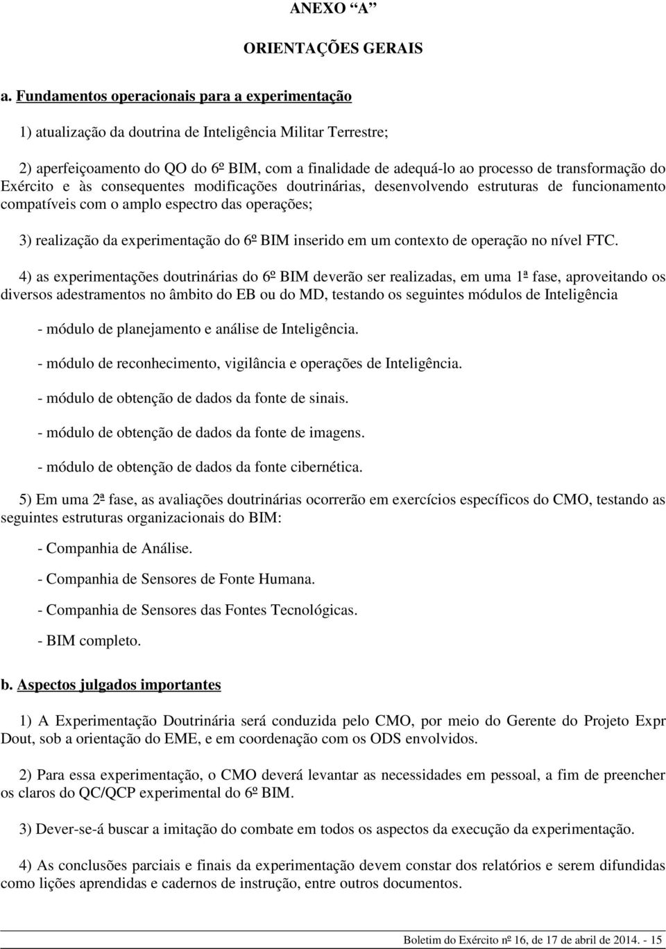 transformação do Exército e às consequentes modificações doutrinárias, desenvolvendo estruturas de funcionamento compatíveis com o amplo espectro das operações; 3) realização da experimentação do 6º