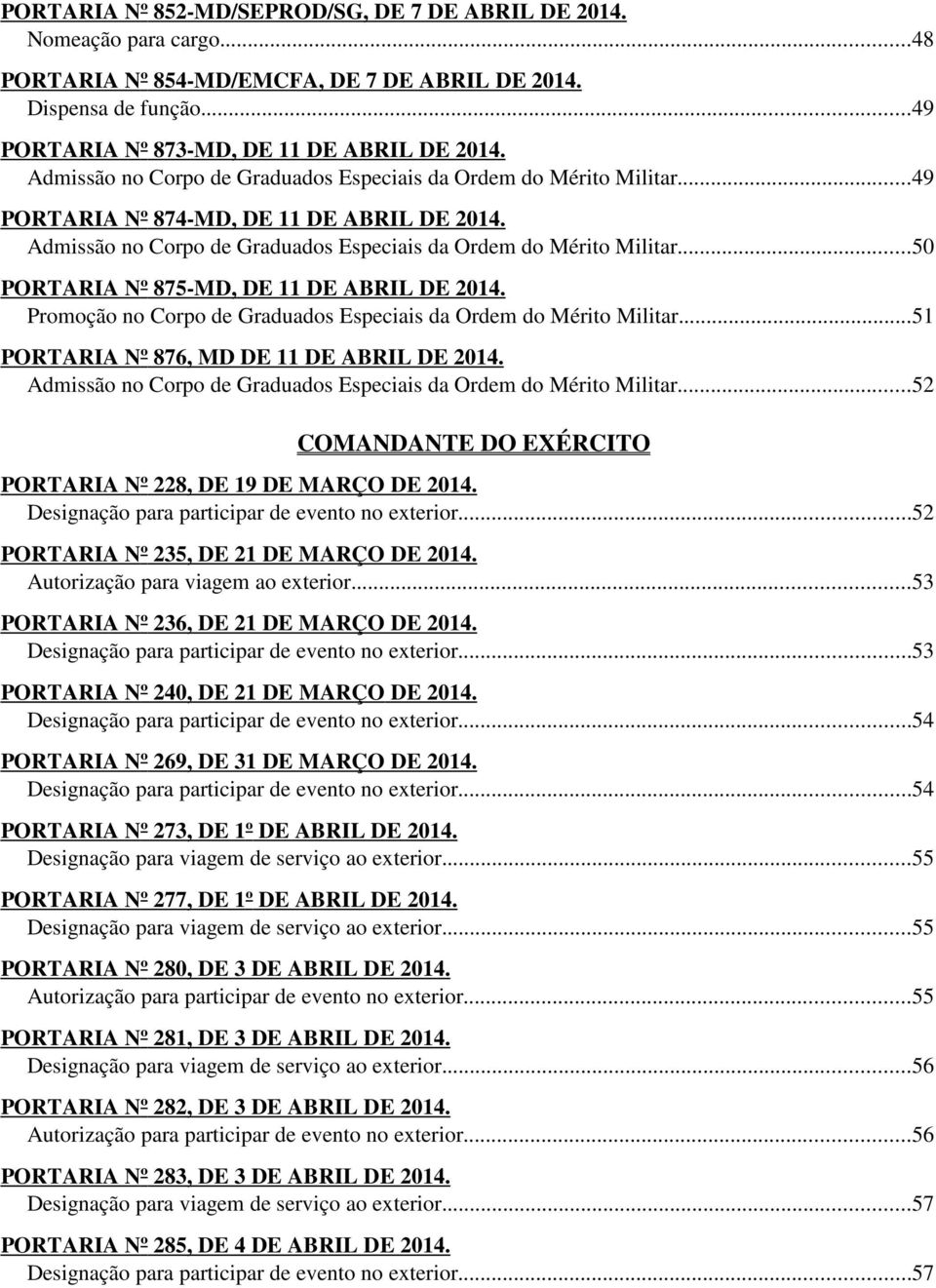 ..50 PORTARIA Nº 875-MD, DE 11 DE ABRIL DE 2014. Promoção no Corpo de Graduados Especiais da Ordem do Mérito Militar...51 PORTARIA Nº 876, MD DE 11 DE ABRIL DE 2014.