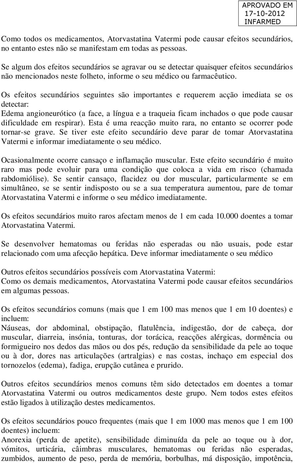 Os efeitos secundários seguintes são importantes e requerem acção imediata se os detectar: Edema angioneurótico (a face, a língua e a traqueia ficam inchados o que pode causar dificuldade em