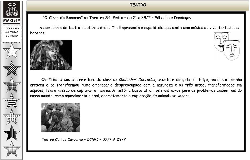 Os Três Ursos é a releitura do clássico Cachinhos Dourados, escrita e dirigida por Edye, em que a loirinha cresceu e se transformou numa empresária despreocupada