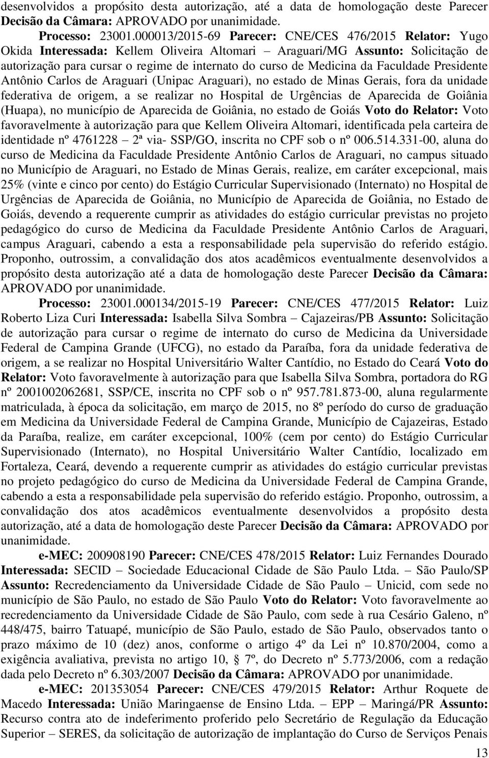 Medicina da Faculdade Presidente Antônio Carlos de Araguari (Unipac Araguari), no estado de Minas Gerais, fora da unidade federativa de origem, a se realizar no Hospital de Urgências de Aparecida de