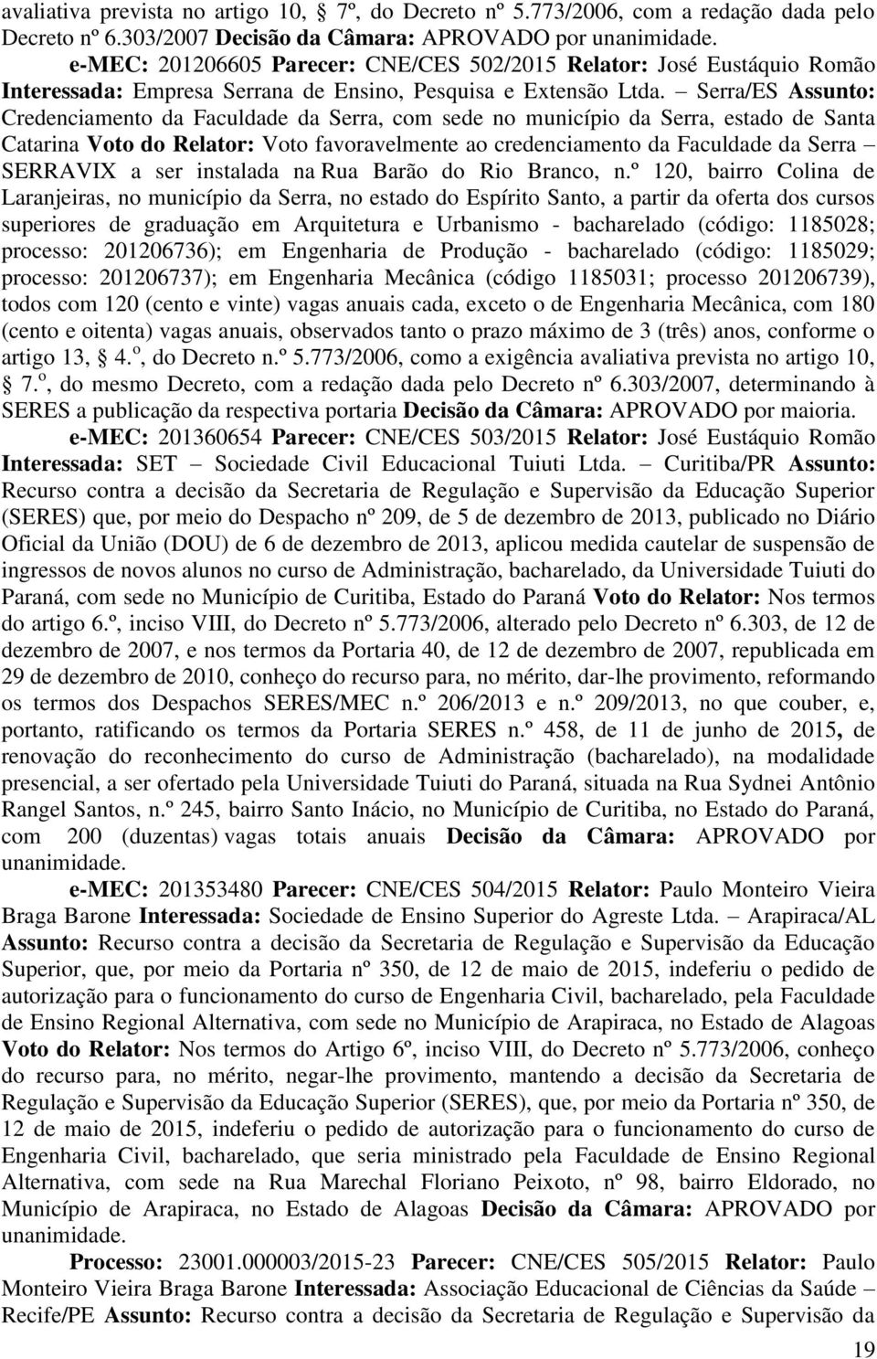 Serra/ES Assunto: Credenciamento da Faculdade da Serra, com sede no município da Serra, estado de Santa Catarina Voto do Relator: Voto favoravelmente ao credenciamento da Faculdade da Serra SERRAVIX