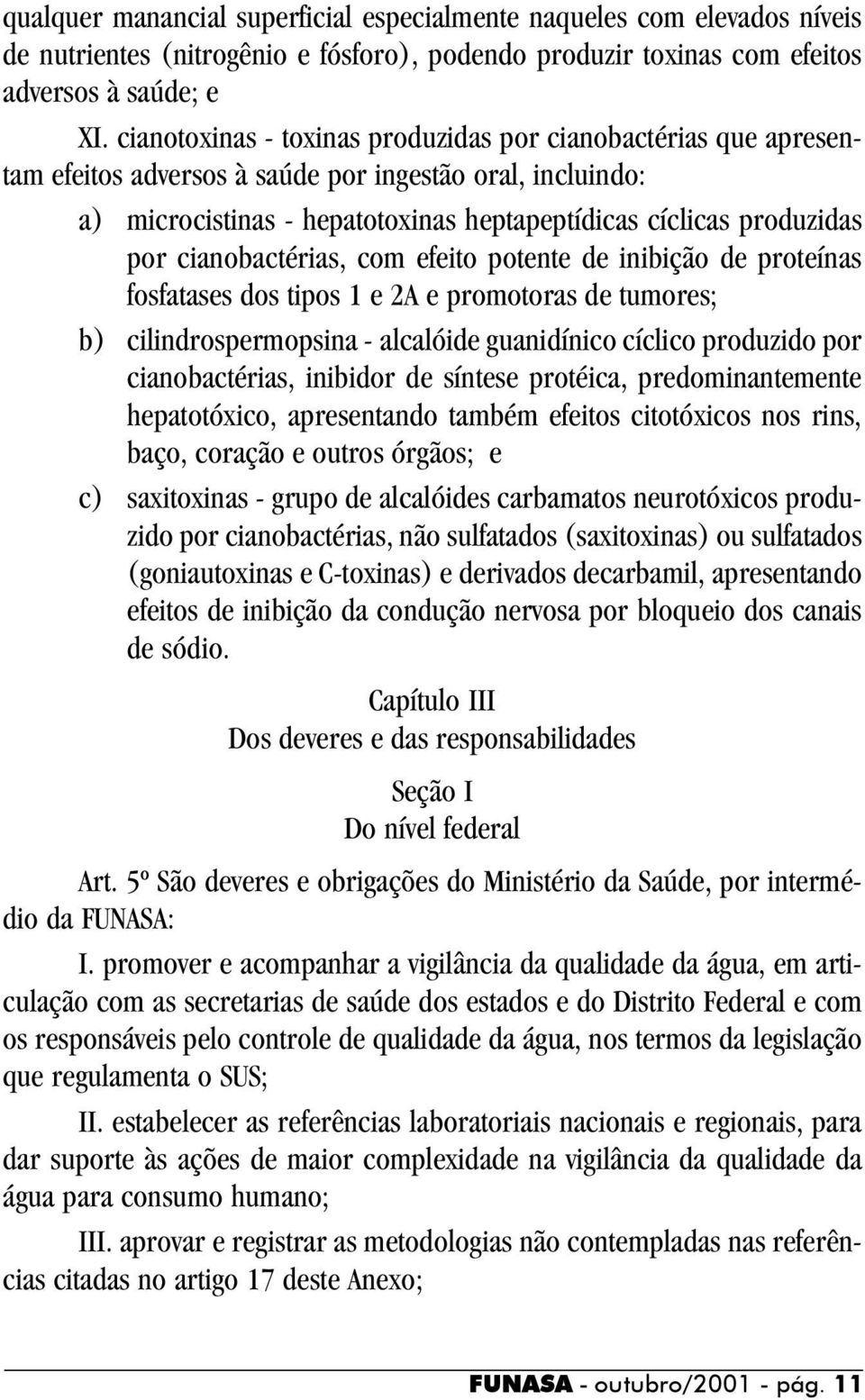 cianobactérias, com efeito potente de inibição de proteínas fosfatases dos tipos 1 e 2A e promotoras de tumores; b) cilindrospermopsina - alcalóide guanidínico cíclico produzido por cianobactérias,