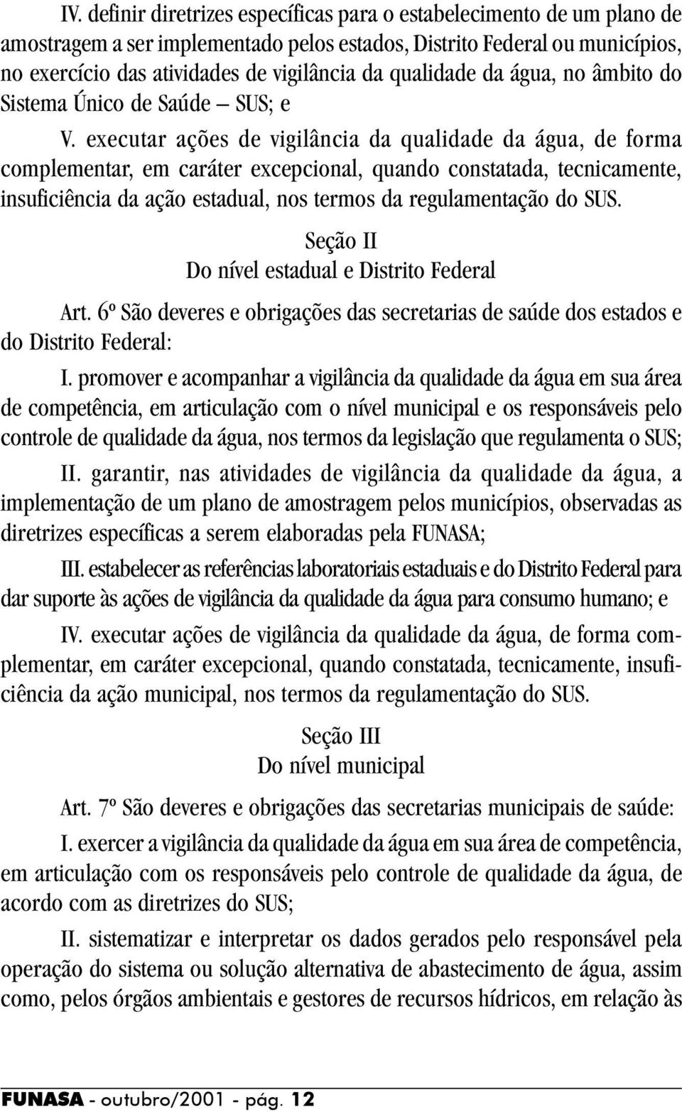 executar ações de vigilância da qualidade da água, de forma complementar, em caráter excepcional, quando constatada, tecnicamente, insuficiência da ação estadual, nos termos da regulamentação do SUS.