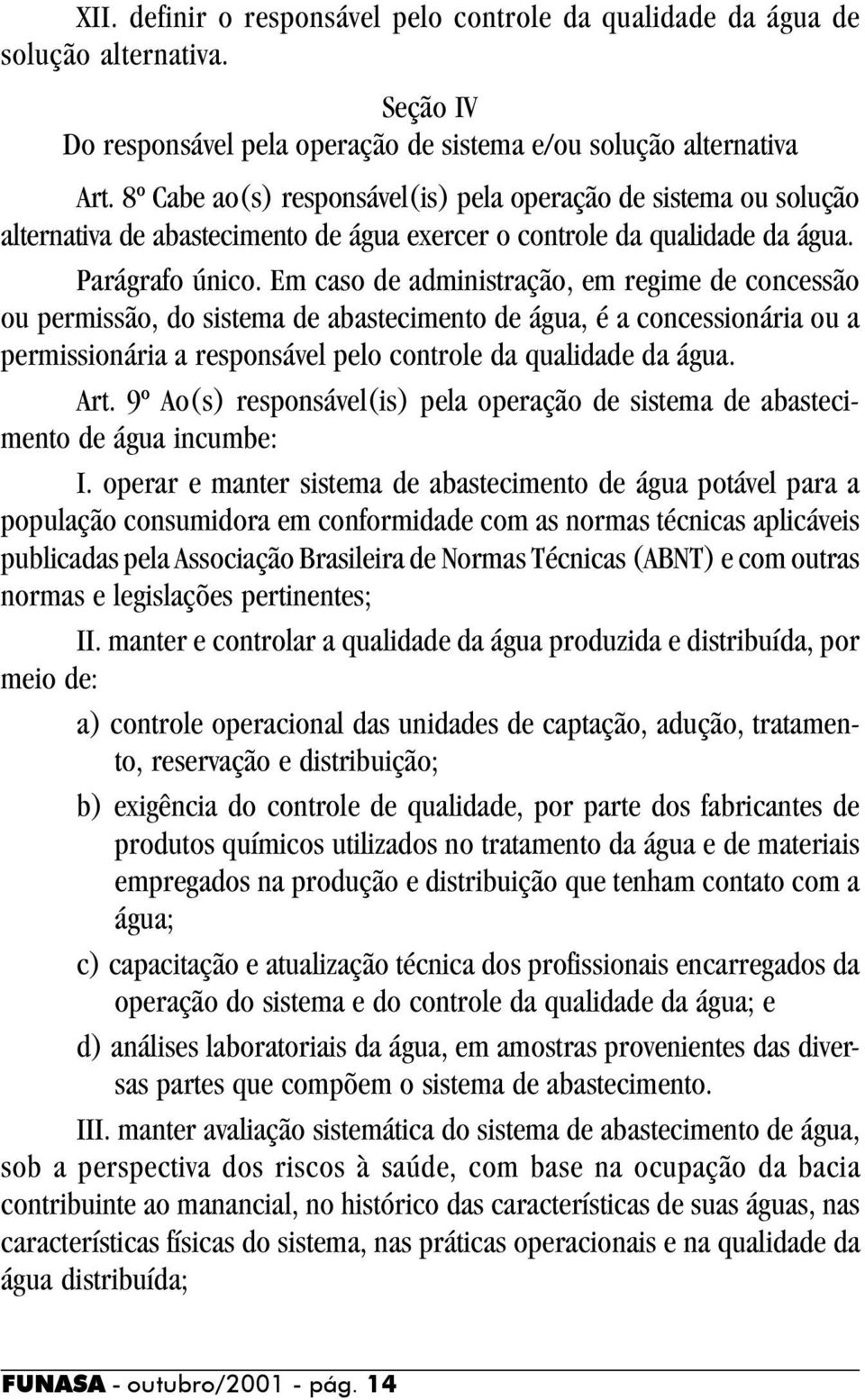 Em caso de administração, em regime de concessão ou permissão, do sistema de abastecimento de água, é a concessionária ou a permissionária a responsável pelo controle da qualidade da água. Art.