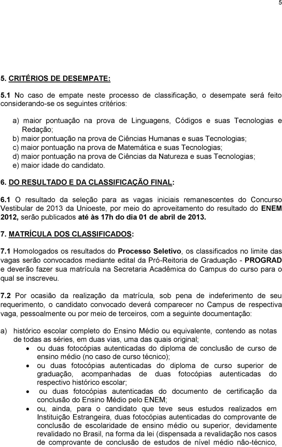 maior pontuação na prova de Ciências Humanas e suas Tecnologias; c) maior pontuação na prova de Matemática e suas Tecnologias; d) maior pontuação na prova de Ciências da Natureza e suas Tecnologias;