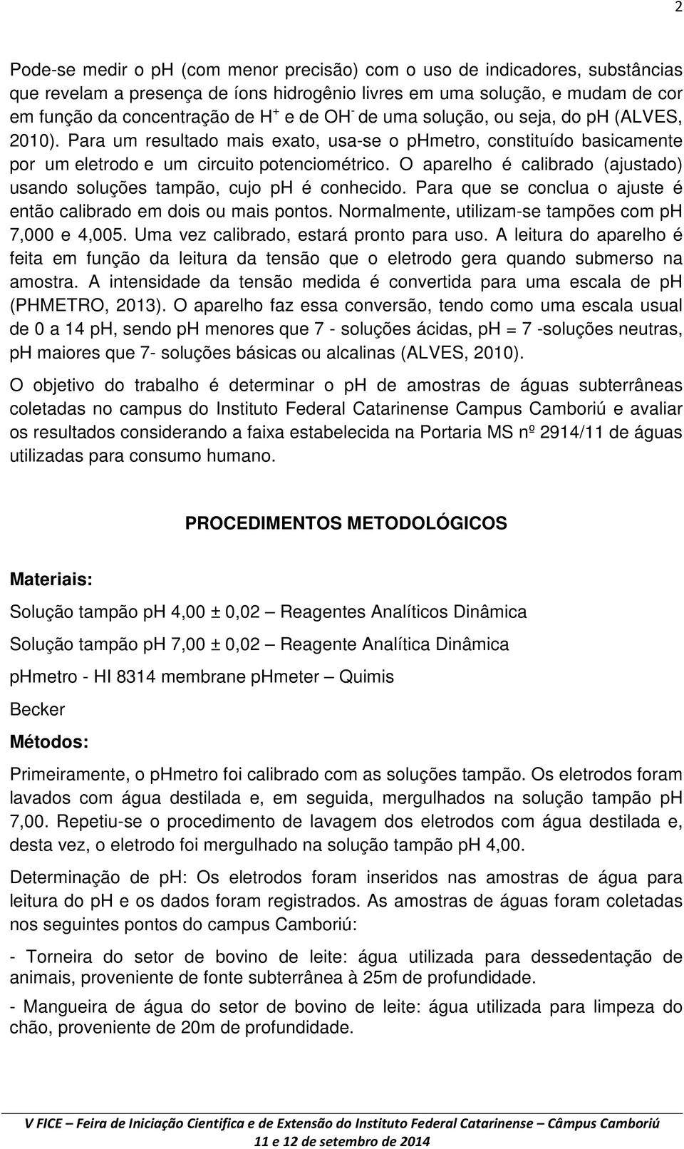 O aparelho é calibrado (ajustado) usando soluções tampão, cujo é conhecido. Para que se conclua o ajuste é então calibrado em dois ou mais pontos. Normalmente, utilizam-se tampões com 7,000 e 4,005.