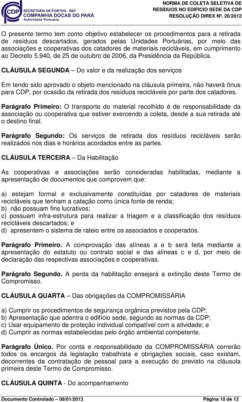 CLÁUSULA SEGUNDA Do valor e da realização dos serviços Em tendo sido aprovado o objeto mencionado na cláusula primeira, não haverá ônus para CDP, por ocasião da retirada dos resíduos recicláveis por