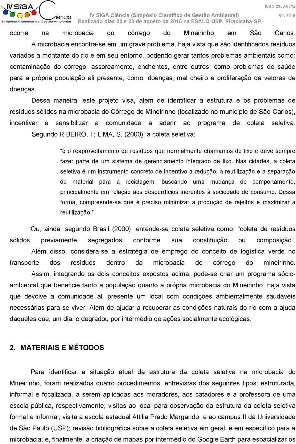 córrego, assoreamento, enchentes, entre outros, como problemas de saúde para a própria população ali presente, como; doenças, mal cheiro e proliferação de vetores de doenças.