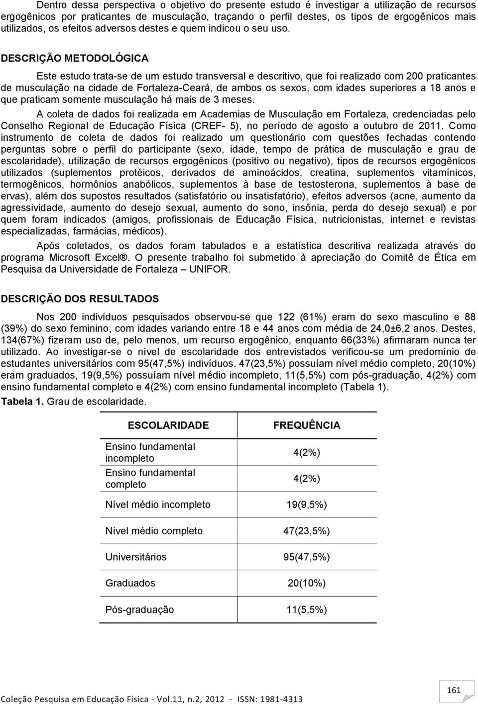 DESCRIÇÃO METODOLÓGICA Este estudo trata-se de um estudo transversal e descritivo, que foi realizado com 200 praticantes de musculação na cidade de Fortaleza-Ceará, de ambos os sexos, com idades