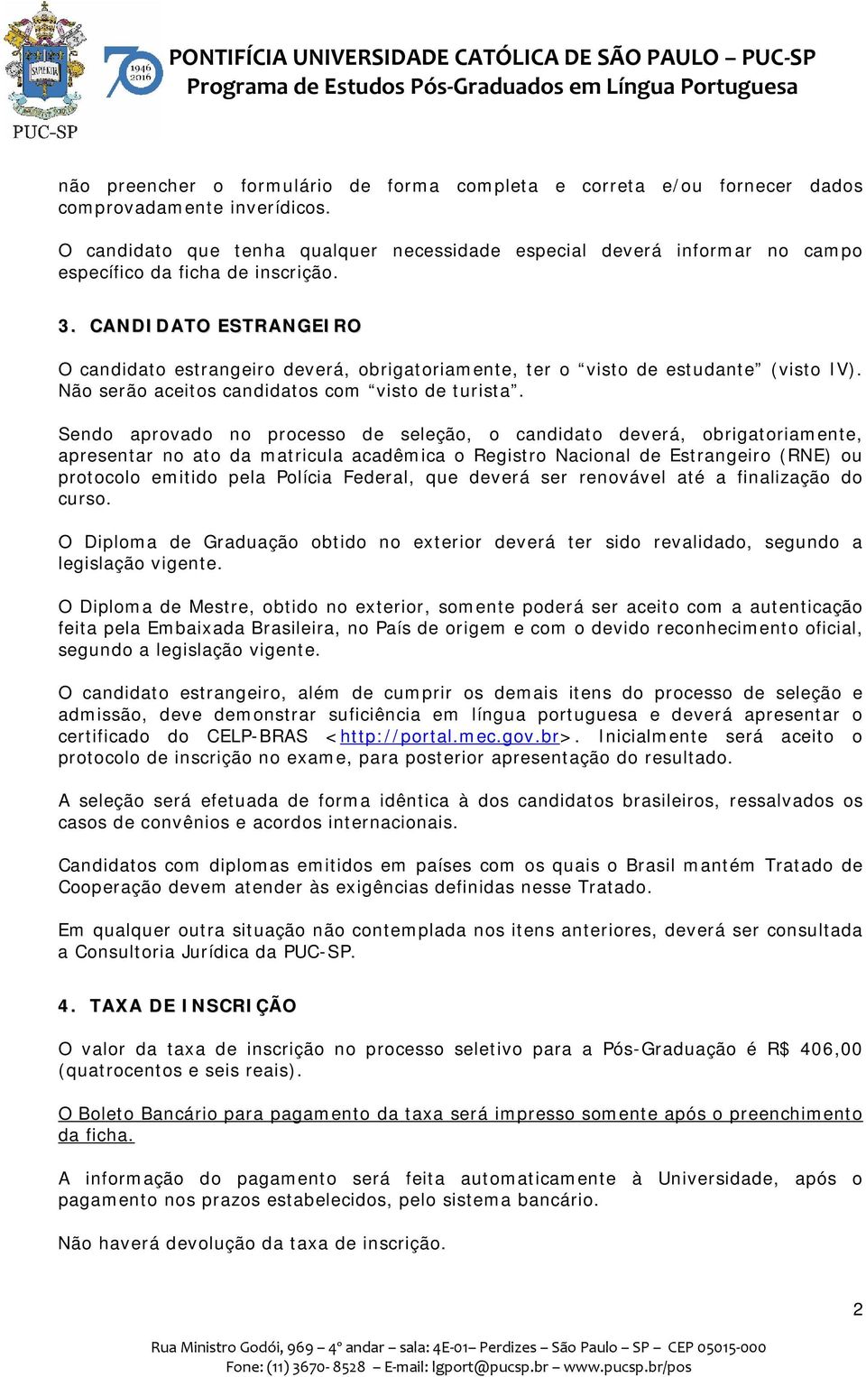 CANDIDATO ESTRANGEIRO O candidato estrangeiro deverá, obrigatoriamente, ter o visto de estudante (visto IV). Não serão aceitos candidatos com visto de turista.