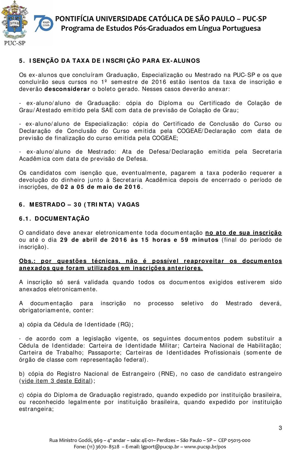 Nesses casos deverão anexar: - ex-aluno/aluno de Graduação: cópia do Diploma ou Certificado de Colação de Grau/Atestado emitido pela SAE com data de previsão de Colação de Grau; - ex-aluno/aluno de