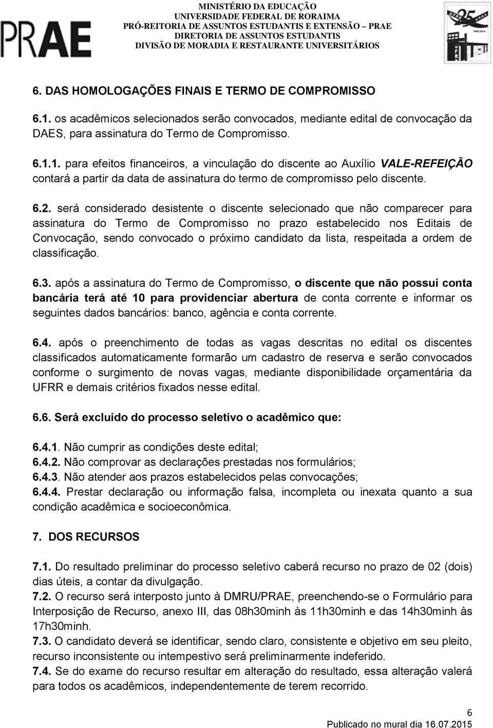 1. para efeitos financeiros, a vinculação do discente ao Auxílio VALE-REFEIÇÃO contará a partir da data de assinatura do termo de compromisso pelo discente. 6.2.