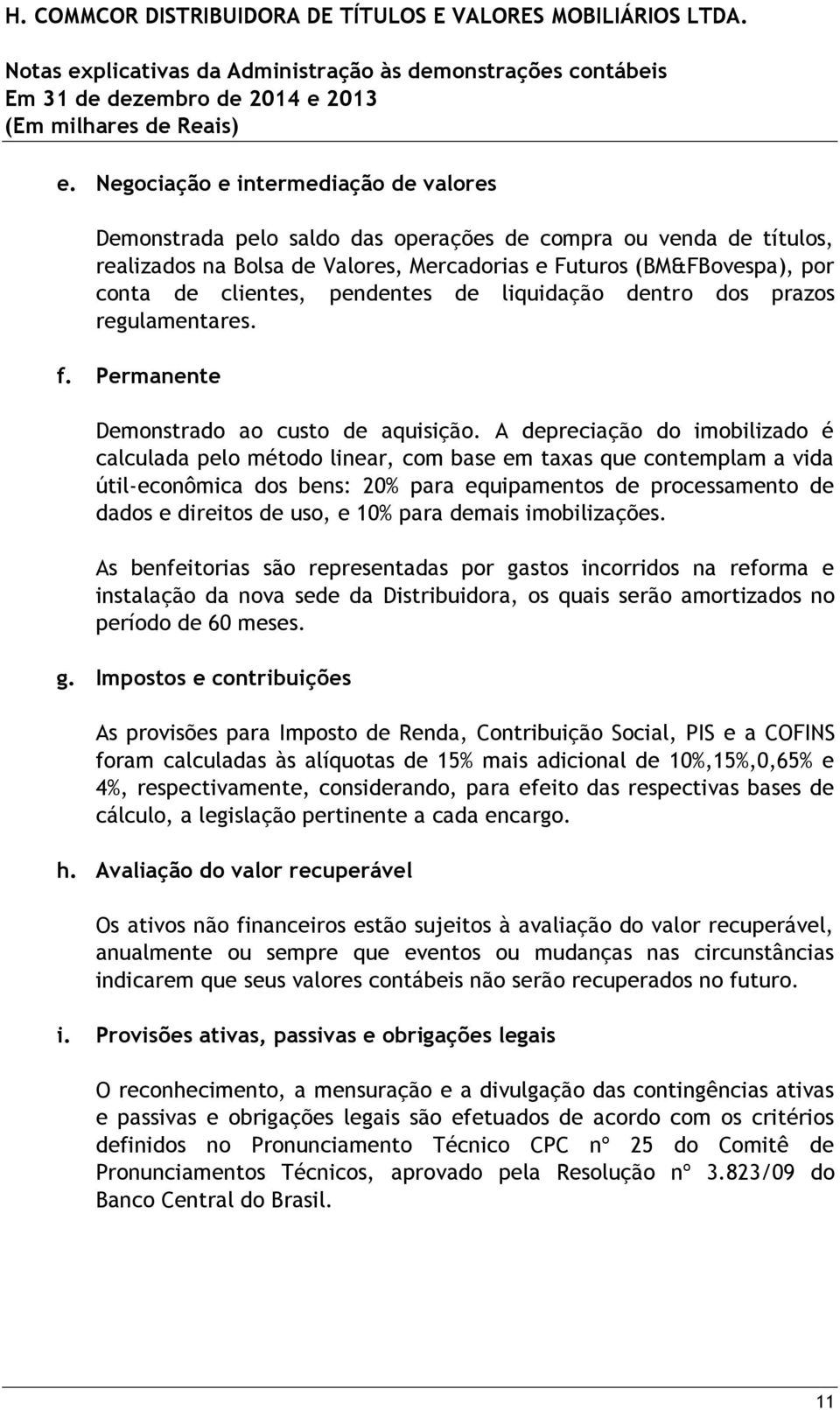 A depreciação do imobilizado é calculada pelo método linear, com base em taxas que contemplam a vida útil-econômica dos bens: 20% para equipamentos de processamento de dados e direitos de uso, e 10%