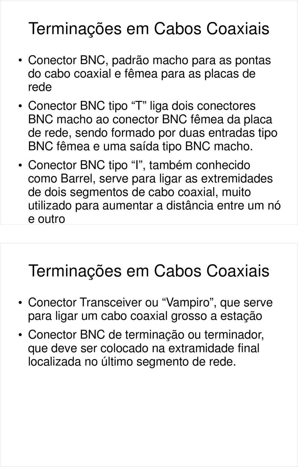 Conector BNC tipo I, também conhecido como Barrel, serve para ligar as extremidades de dois segmentos de cabo coaxial, muito utilizado para aumentar a distância entre um nó e