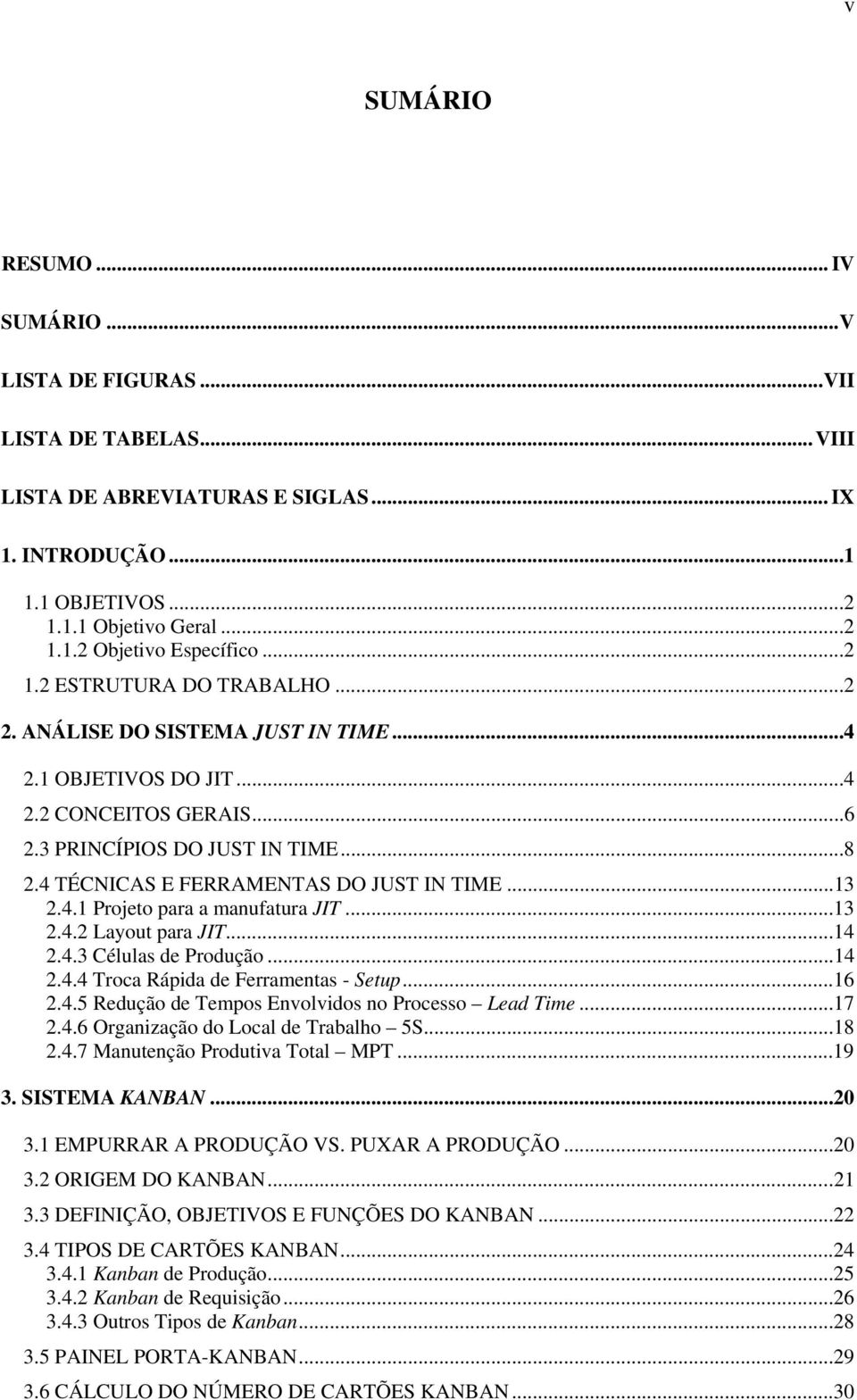 4 TÉCNICAS E FERRAMENTAS DO JUST IN TIME...13 2.4.1 Projeto para a manufatura JIT...13 2.4.2 Layout para JIT...14 2.4.3 Células de Produção...14 2.4.4 Troca Rápida de Ferramentas - Setup...16 2.4.5 Redução de Tempos Envolvidos no Processo Lead Time.