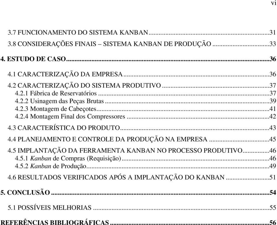 3 CARACTERÍSTICA DO PRODUTO...43 4.4 PLANEJAMENTO E CONTROLE DA PRODUÇÃO NA EMPRESA...45 4.5 IMPLANTAÇÃO DA FERRAMENTA KANBAN NO PROCESSO PRODUTIVO...46 4.5.1 Kanban de Compras (Requisição).