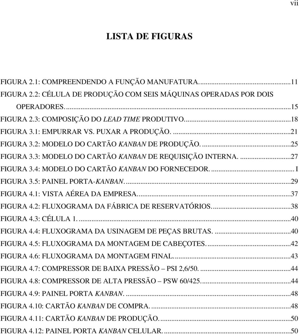 3: MODELO DO CARTÃO KANBAN DE REQUISIÇÃO INTERNA....27 FIGURA 3.4: MODELO DO CARTÃO KANBAN DO FORNECEDOR.... I FIGURA 3.5: PAINEL PORTA-KANBAN...29 FIGURA 4.1: VISTA AÉREA DA EMPRESA...37 FIGURA 4.