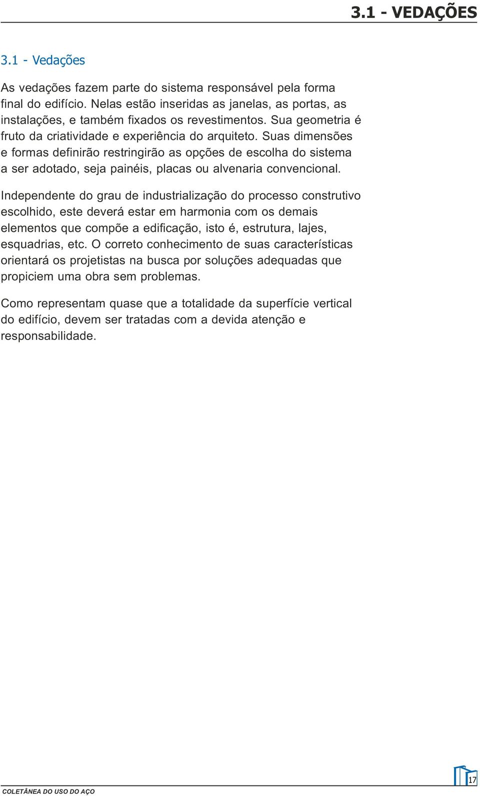 Suas dimensões e formas definirão restringirão as opções de escolha do sistema a ser adotado, seja painéis, placas ou alvenaria convencional.