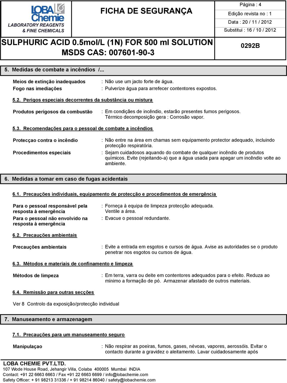 Recomendações para o pessoal de combate a incêndios Protecçao contra o incêndio Procedimentos especiais : Não entre na área em chamas sem equipamento protector adequado, incluindo protecção