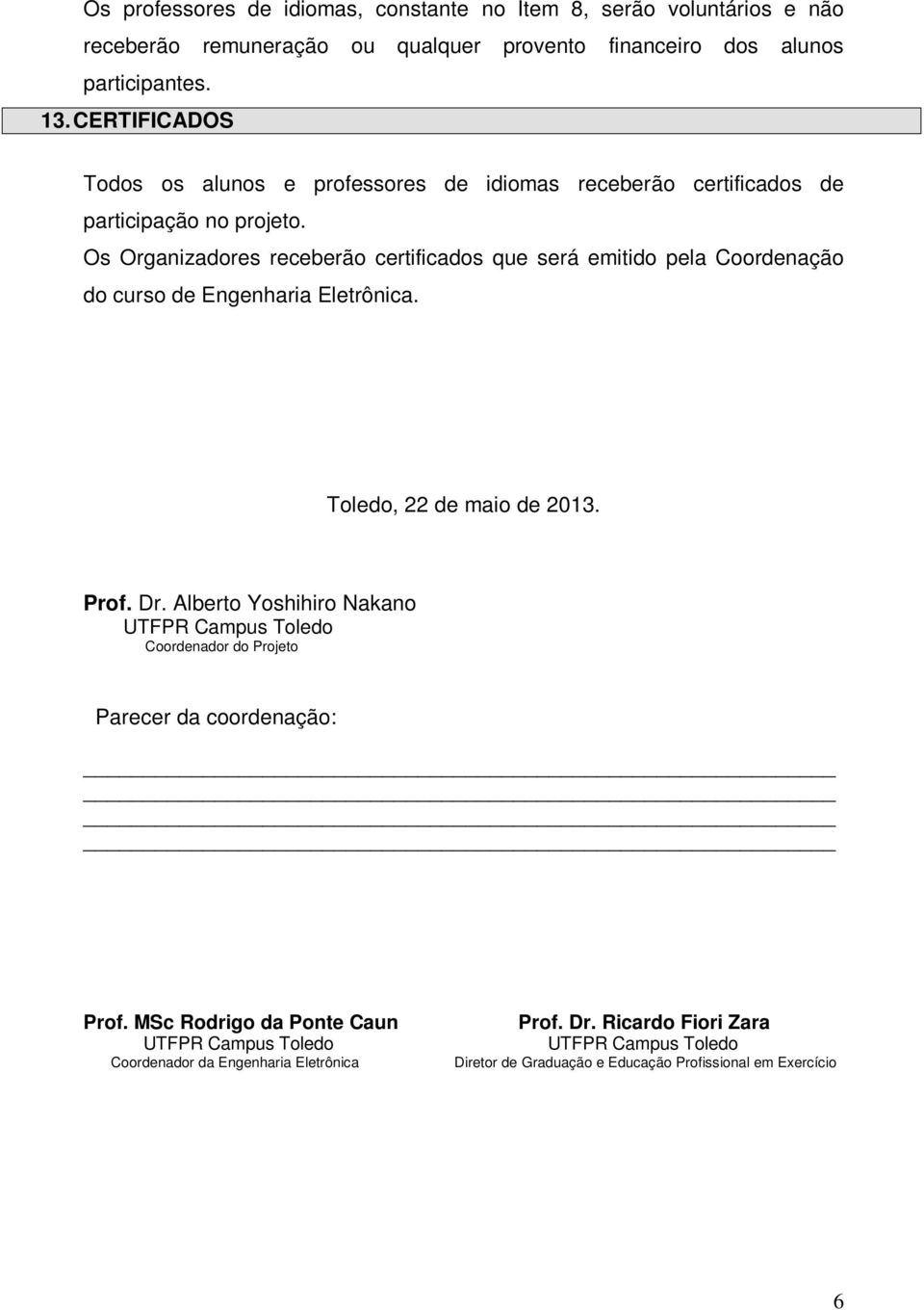 Os Organizadores receberão certificados que será emitido pela Coordenação do curso de Engenharia Eletrônica. Toledo, 22 de maio de 2013. Prof. Dr.