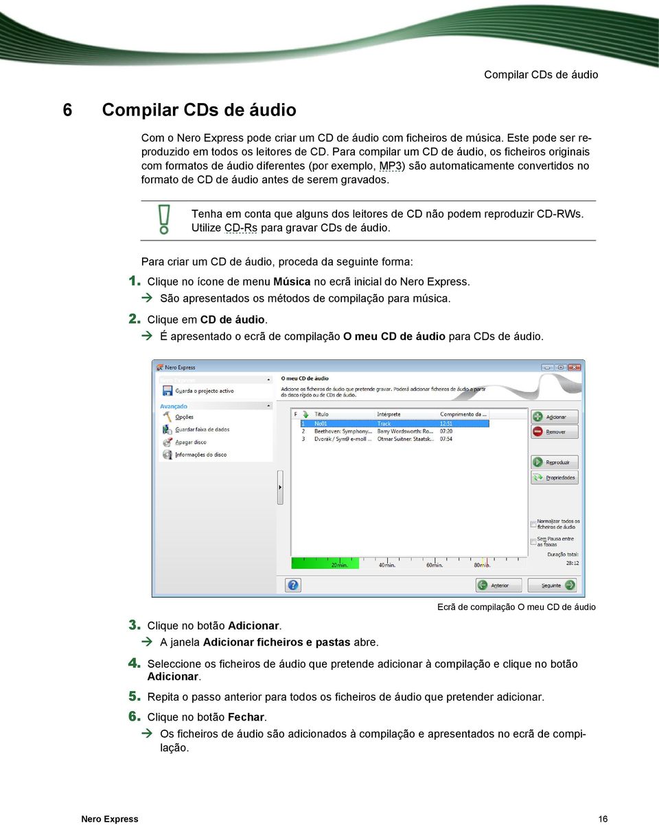 Tenha em conta que alguns dos leitores de CD não podem reproduzir CD-RWs. Utilize CD-Rs para gravar CDs de áudio. Para criar um CD de áudio, proceda da seguinte forma: 1.