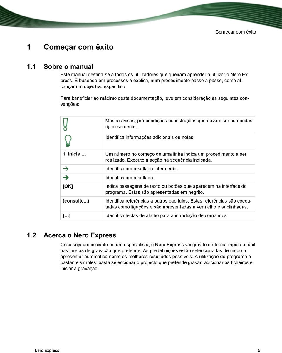 Para beneficiar ao máximo desta documentação, leve em consideração as seguintes convenções: Mostra avisos, pré-condições ou instruções que devem ser cumpridas rigorosamente.