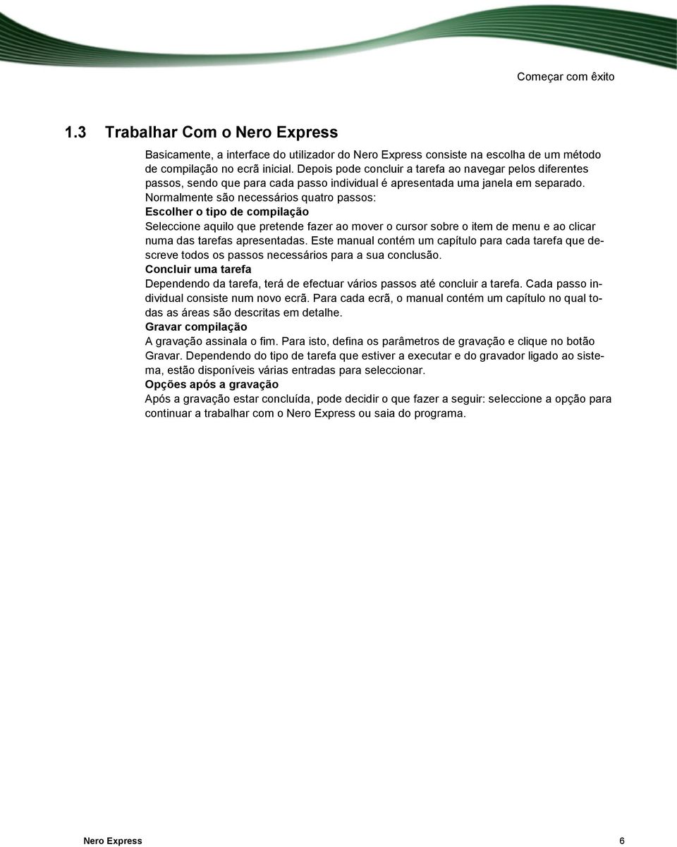 Normalmente são necessários quatro passos: Escolher o tipo de compilação Seleccione aquilo que pretende fazer ao mover o cursor sobre o item de menu e ao clicar numa das tarefas apresentadas.