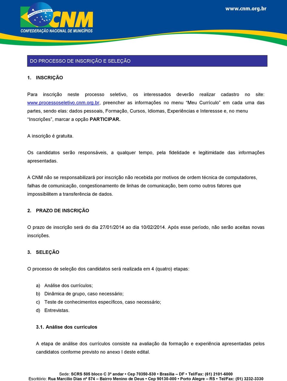 PARTICIPAR. A inscrição é gratuita. Os candidatos serão responsáveis, a qualquer tempo, pela fidelidade e legitimidade das informações apresentadas.