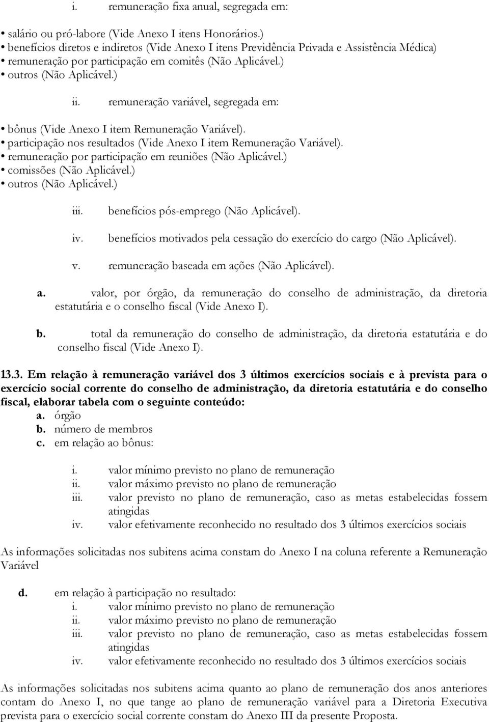 remuneração variável, segregada em: bônus (Vide Anexo I item Remuneração Variável). participação nos resultados (Vide Anexo I item Remuneração Variável).