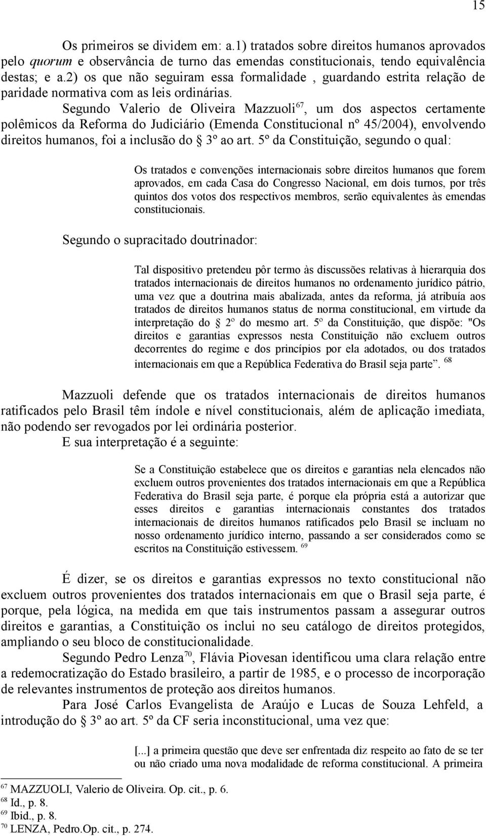 Segundo Valerio de Oliveira Mazzuoli 67, um dos aspectos certamente polêmicos da Reforma do Judiciário (Emenda Constitucional nº 45/2004), envolvendo direitos humanos, foi a inclusão do 3º ao art.
