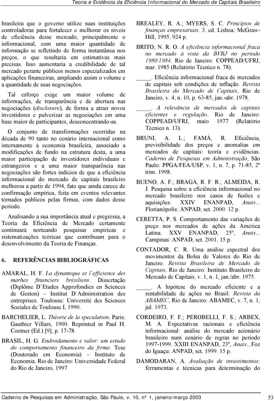 Isso aumenaria a credibilidade de al mercado perane públicos menos especializados em aplicações financeiras, ampliando assim o volume e a quanidade de suas negociações.