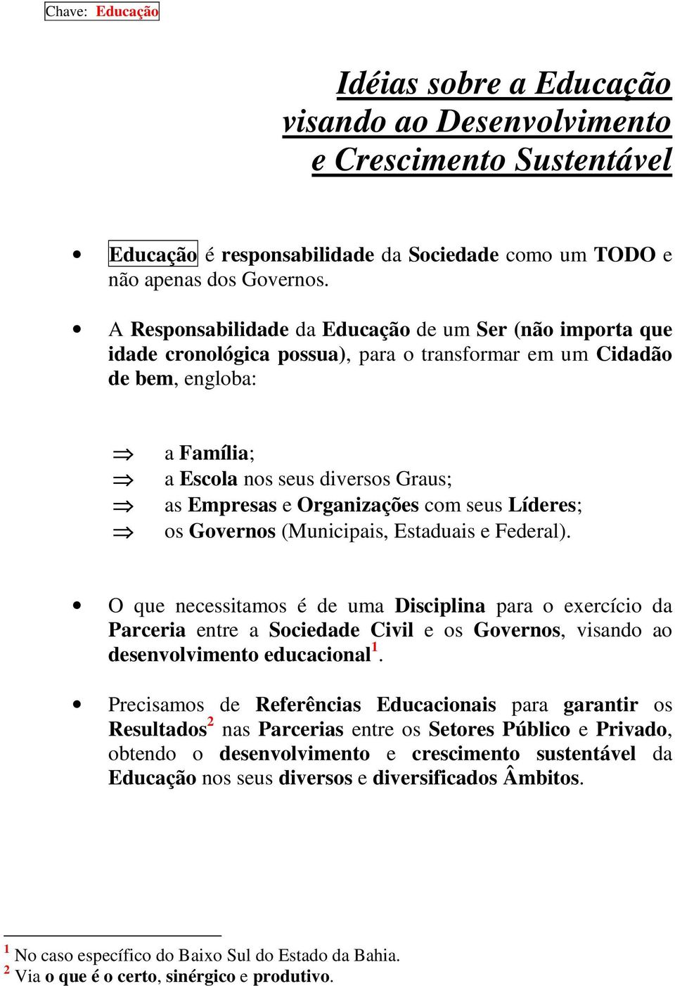 Organizações com seus Líderes; os Governos (Municipais, Estaduais e Federal).