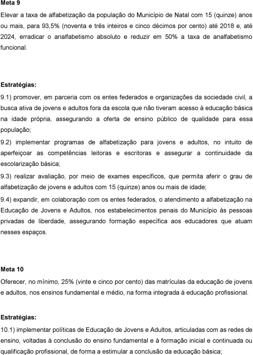 1) promover, em parceria com os entes federados e organizações da sociedade civil, a busca ativa de jovens e adultos fora da escola que não tiveram acesso à educação básica na idade própria,