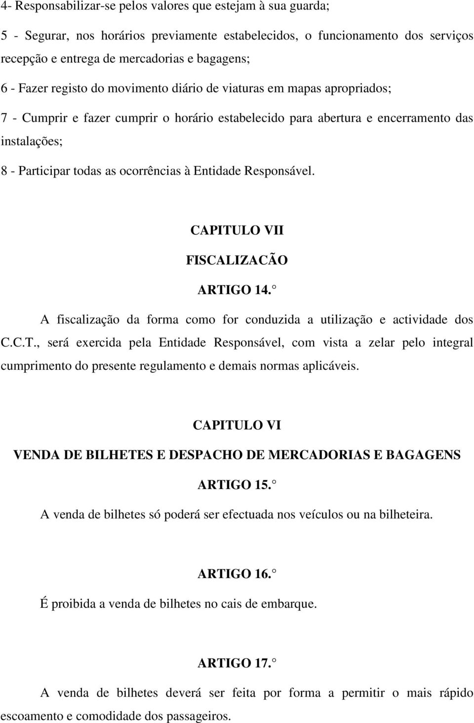 Entidade Responsável. CAPITULO VII FISCALIZACÃO ARTIGO 14. A fiscalização da forma como for conduzida a utilização e actividade dos C.C.T., será exercida pela Entidade Responsável, com vista a zelar pelo integral cumprimento do presente regulamento e demais normas aplicáveis.