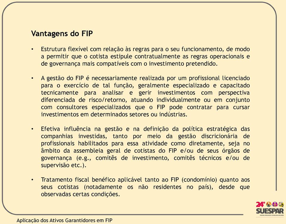 A gestão do FIP é necessariamente realizada por um profissional licenciado para o exercício de tal função, geralmente especializado e capacitado tecnicamente para analisar e gerir investimentos com